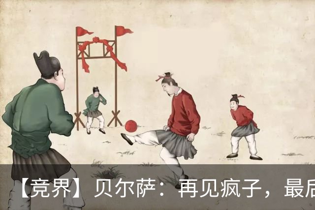 【竞界】贝尔萨：再见疯子，最后一位爹味教练
