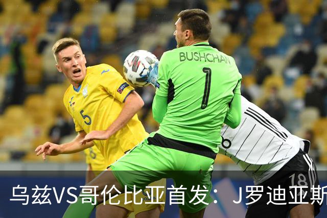 乌兹VS哥伦比亚首发：J罗迪亚斯先发 胡桑诺夫出战