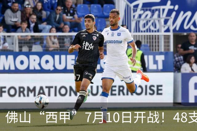 佛山“西甲”7月10日开战！48支足球劲旅角逐云秀山