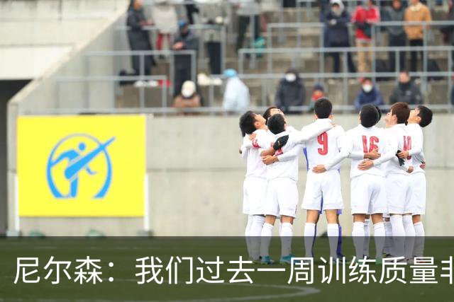 尼尔森：我们过去一周训练质量非常高 阿代米康复时间比预期长
