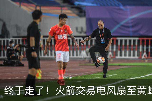 终于走了！火箭交易电风扇至黄蜂 还搭了3个次轮签