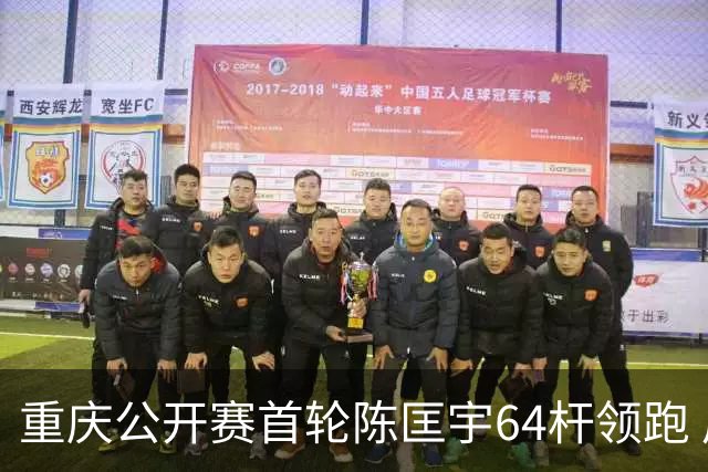 重庆公开赛首轮陈匡宇64杆领跑 周彦含并列第六