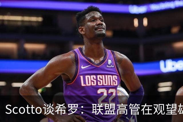 Scotto谈希罗：联盟高管在观望雄鹿是重建 还是利用现有阵容竞争